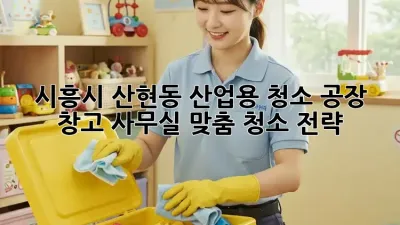 시흥시 산현동 산업용 청소: 공장, 창고, 사무실 맞춤 청소 전략