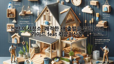 🏡 논산 이사청소, ✨ 쾌적한 새 출발을 위한 완벽 가이드 (feat. 취암/지산동)
